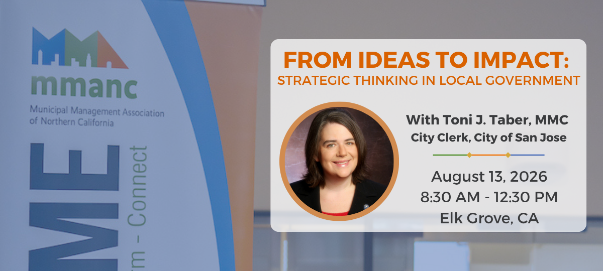 From Ideas to Impact: Strategic Thinking in Local Government. With Toni J. Taber, MMC, City Clerk, City of San Jose. August 13, 2026, 8:30 AM - 12:30 PM, Elk Grove, CA. Click here to view event details and register.